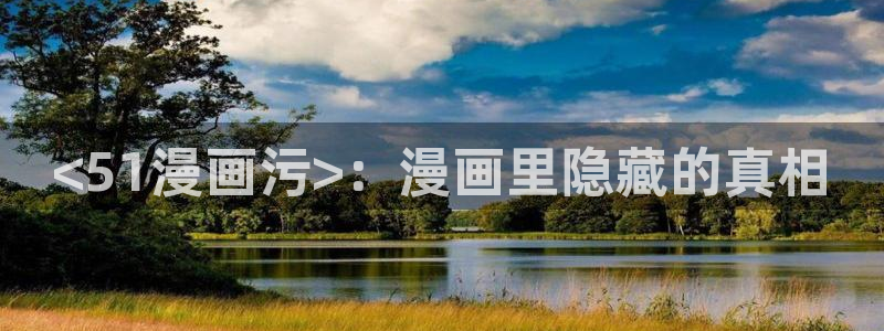 奇漫屋免费漫画下拉式小白杨：<51漫画污>：漫画里隐藏的真相