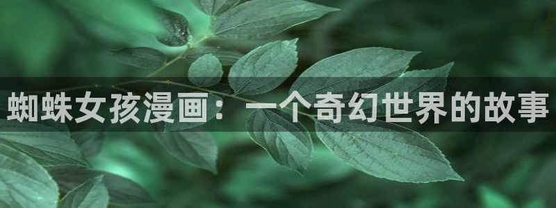 奇漫屋漫画下拉式在线阅读：蜘蛛女孩漫画：一个奇幻世界的故事