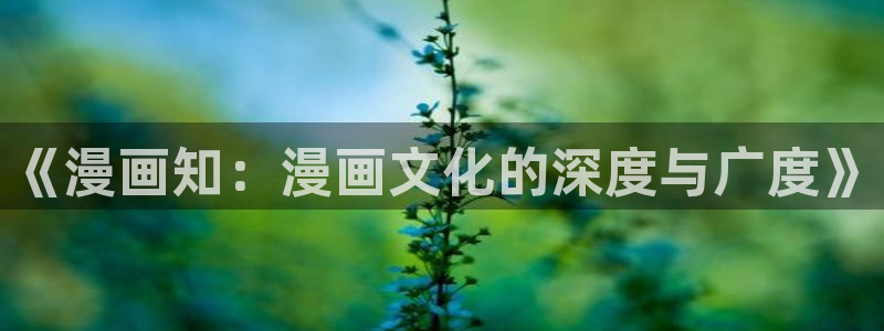 光之子漫画免费下拉式奇漫屋：《漫画知：漫画文化的深度与广度》