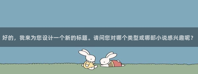 (下拉式)六漫画奇漫屋：好的，我来为您设计一个新的标题。请问您对哪个类型或哪部小说感兴趣呢？