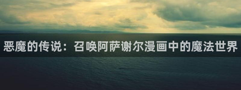 阿衰漫画免费版下拉式奇漫屋：恶魔的传说：召唤阿萨谢尔漫画中的魔法世界