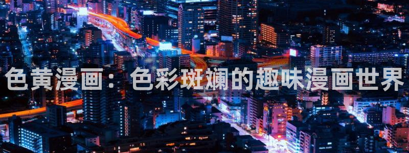 奇漫屋下拉式免费阅读入口：色黄漫画：色彩斑斓的趣味漫画世界