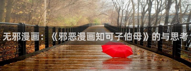 奇漫屋免费漫画下拉式古风漫画网：无邪漫画：《邪恶漫画知可子伯母》的与思考