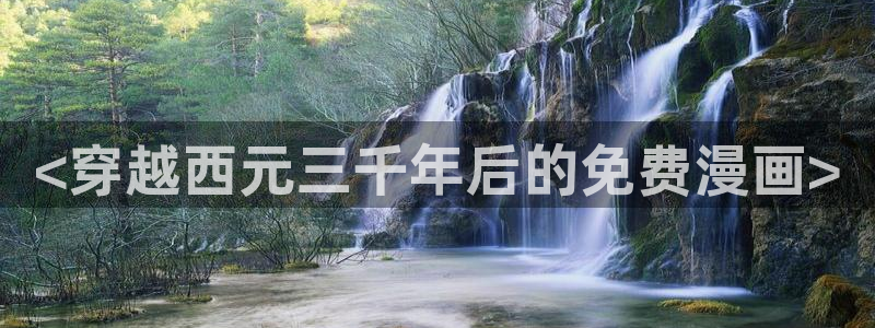 奇漫屋漫画下拉式在线观看免费：<穿越西元三千年后的免费漫画>