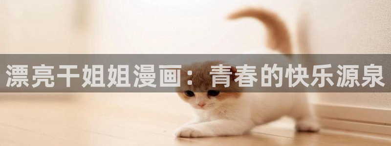 奇漫屋免费漫画官网入口：漂亮干姐姐漫画：青春的快乐源泉