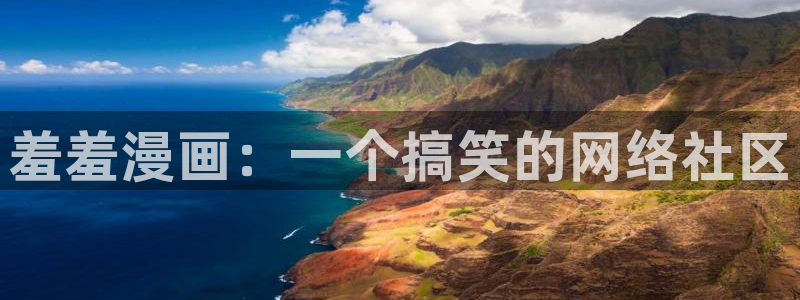 奇漫屋官网：羞羞漫画：一个搞笑的网络社区