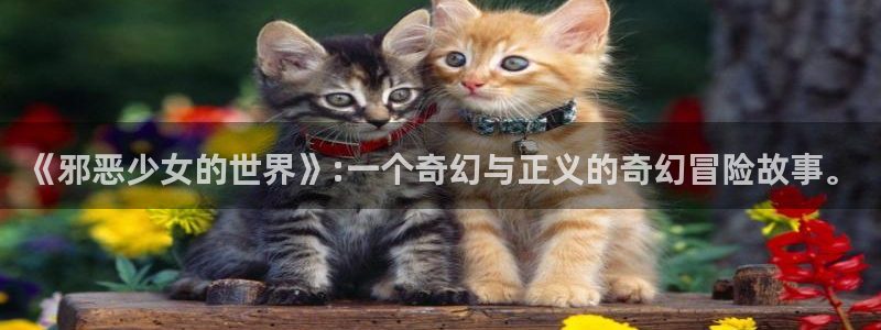 奇漫屋漫画平台免费漫画：《邪恶少女的世界》:一个奇幻与正义的奇幻冒险故事。