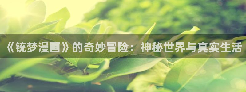 漫画免费全集下拉式奇漫屋：《铳梦漫画》的奇妙冒险：神秘世界与真实生活