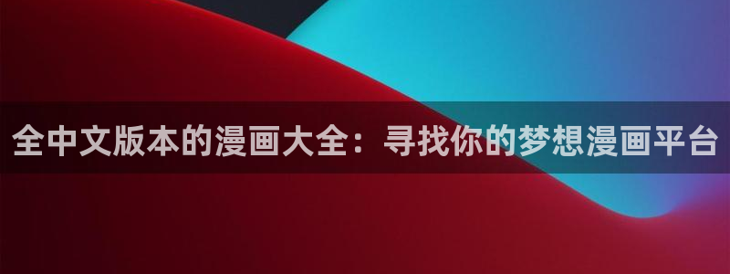 漫画免费看奇漫屋：全中文版本的漫画大全：寻找你的梦想漫画平台