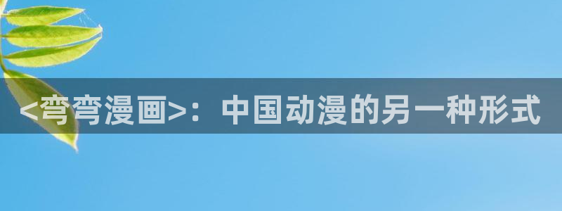 奇漫屋漫画下拉式古风漫画软件：<弯弯漫画>：中国动漫的另一种形式