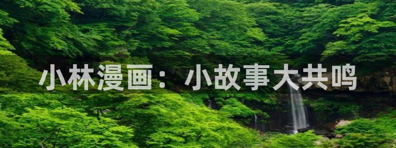 奇漫屋免费漫画下拉式官网入口在线看：小林漫画：小故事大共鸣