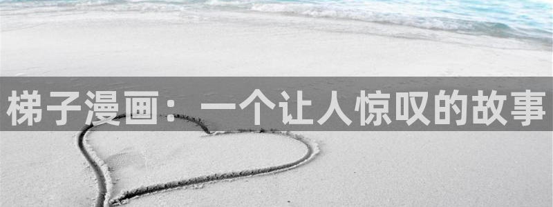 奇漫屋免费漫画下拉：梯子漫画：一个让人惊叹的故事
