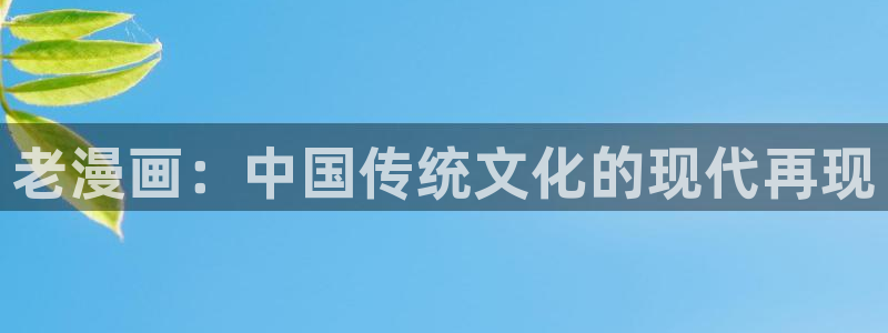 奇漫屋漫画下拉式奇漫屋漫画免费：老漫画：中国传统文化的现代再现