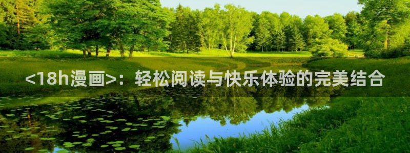 奇漫屋画官方-免费漫画下拉式在线星：<18h漫画>：轻松阅读与快乐体验的完美结合