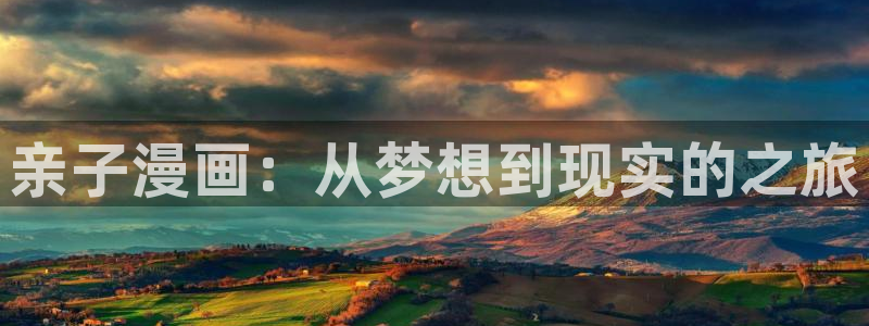 悠哉兽世漫画全集免费阅读下拉式奇漫屋：亲子漫画：从梦想到现实的之旅