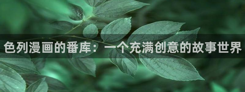 奇漫屋免费漫画看：色列漫画的番库：一个充满创意的故事世界