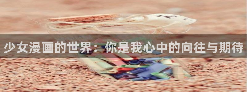 蓝翅漫画全集免费观看下拉式奇漫屋：少女漫画的世界：你是我心中的向往与期待